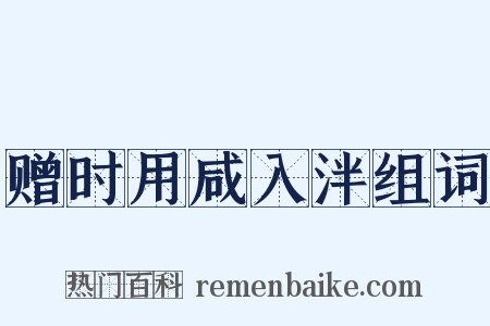 赠时用咸入泮组词是什么意思的图片